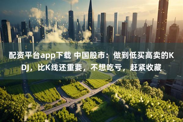 配资平台app下载 中国股市：做到低买高卖的KDJ，比K线还重要，不想吃亏，赶紧收藏