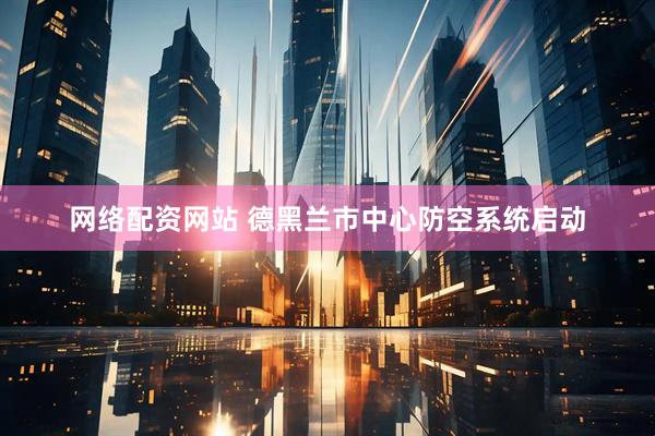 网络配资网站 德黑兰市中心防空系统启动