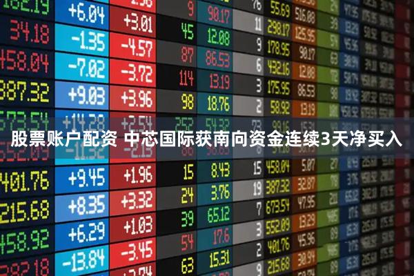 股票账户配资 中芯国际获南向资金连续3天净买入