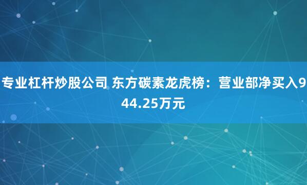 专业杠杆炒股公司 东方碳素龙虎榜：营业部净买入944.25万元