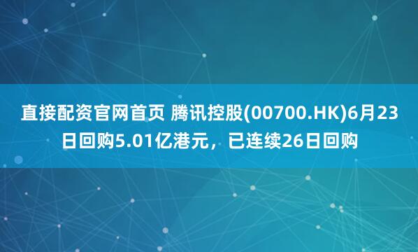 直接配资官网首页 腾讯控股(00700.HK)6月23日回购5.01亿港元，已连续26日回购