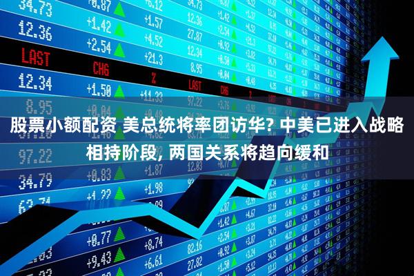 股票小额配资 美总统将率团访华? 中美已进入战略相持阶段, 两国关系将趋向缓和