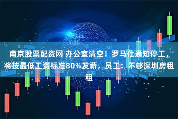 南京股票配资网 办公室清空！罗马仕通知停工，将按最低工资标准80%发薪，员工：不够深圳房租