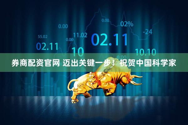 券商配资官网 迈出关键一步！祝贺中国科学家