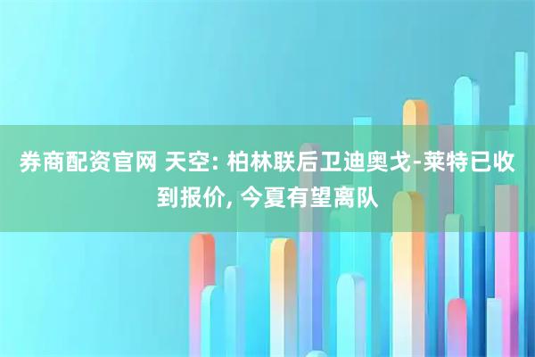 券商配资官网 天空: 柏林联后卫迪奥戈-莱特已收到报价, 今夏有望离队