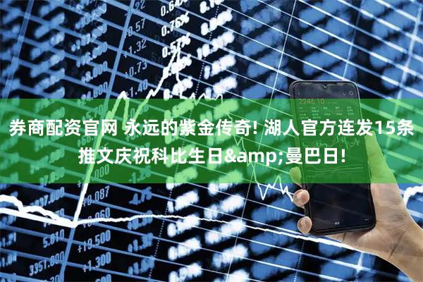 券商配资官网 永远的紫金传奇! 湖人官方连发15条推文庆祝科比生日&曼巴日!