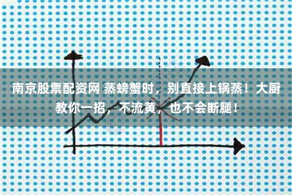 南京股票配资网 蒸螃蟹时，别直接上锅蒸！大厨教你一招，不流黄，也不会断腿！