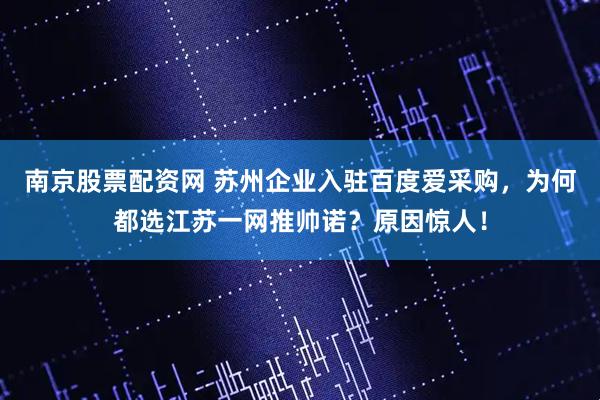 南京股票配资网 苏州企业入驻百度爱采购，为何都选江苏一网推帅诺？原因惊人！