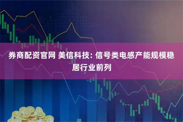 券商配资官网 美信科技: 信号类电感产能规模稳居行业前列