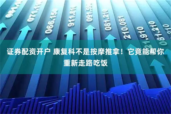 证券配资开户 康复科不是按摩推拿！它竟能帮你重新走路吃饭